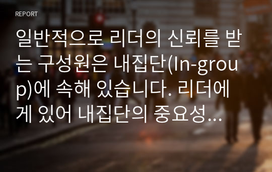 일반적으로 리더의 신뢰를 받는 구성원은 내집단(In-group)에 속해 있습니다. 리더에게 있어 내집단의 중요성과 내집단 진입의 필요성에 대해 토론해 주시기 바랍니다.