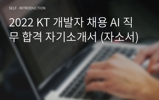 2022 KT 개발자 채용 AI 직무 합격 자기소개서 (자소서)