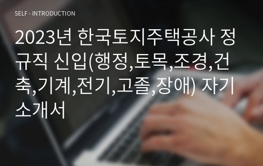 2023년 한국토지주택공사 정규직 신입(행정,토목,조경,건축,기계,전기,고졸,장애) 자기소개서