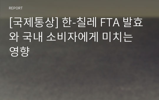 [국제통상] 한-칠레 FTA 발효와 국내 소비자에게 미치는 영향