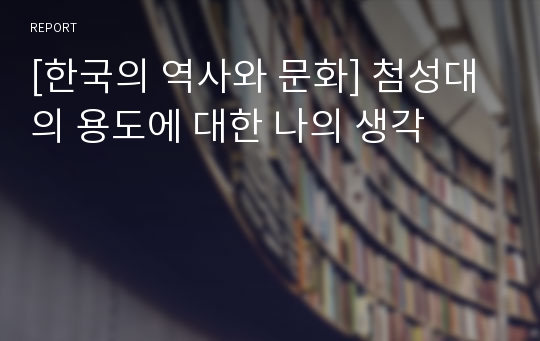 [한국의 역사와 문화] 첨성대의 용도에 대한 나의 생각