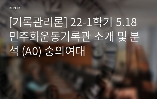 [기록관리론] 22-1학기 5.18민주화운동기록관 소개 및 분석 (A0) 숭의여대