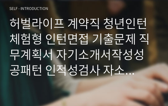 허벌라이프 계약직 청년인턴 체험형 인턴면접 기출문제 직무계획서 자기소개서작성성공패턴 인적성검사 자소서입력항목분석 지원동기작성요령 기본어학능력검증문제