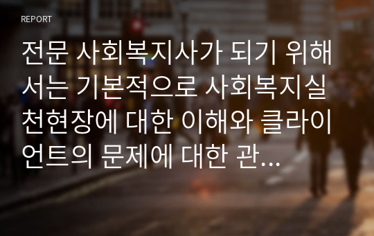 전문 사회복지사가 되기 위해서는 기본적으로 사회복지실천현장에 대한 이해와 클라이언트의 문제에 대한 관심이 필요합니다