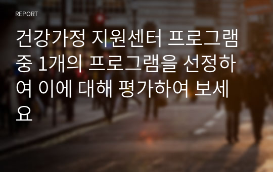 건강가정 지원센터 프로그램 중 1개의 프로그램을 선정하여 이에 대해 평가하여 보세요