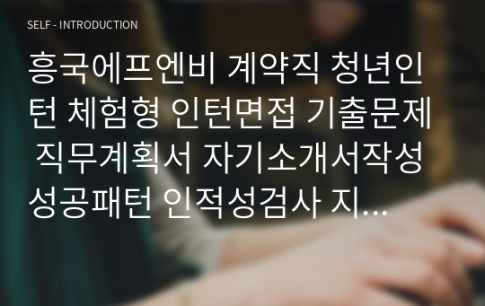 흥국에프엔비 계약직 청년인턴 체험형 인턴면접 기출문제 직무계획서 자기소개서작성성공패턴 인적성검사 지원동기작성요령 기본어학능력검증문제