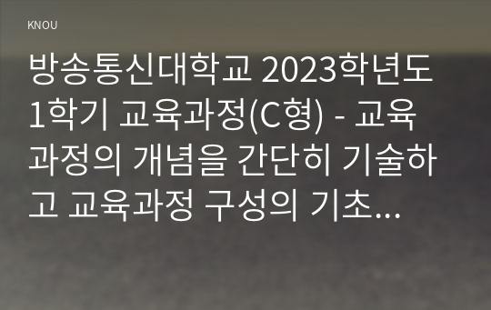 방송통신대학교 2023학년도1학기 교육과정(C형) - 교육과정의 개념을 간단히 기술하고 교육과정 구성의 기초가 되는 철학적 배경 교육과정의 심리학적 배경 교육과정의 사회학적 배경을 각각 구체적으로 기술하시오. (역행설계 교육과정 개발)