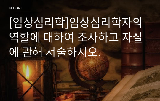 [임상심리학]임상심리학자의 역할에 대하여 조사하고 자질에 관해 서술하시오.