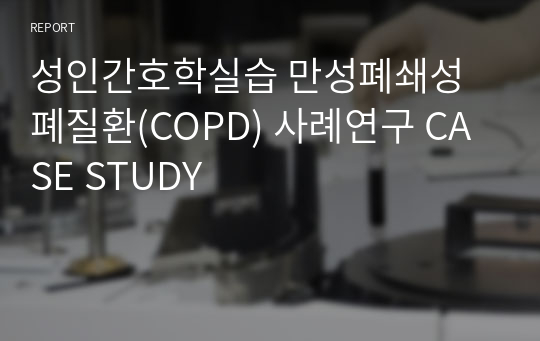 성인간호학실습 만성폐쇄성폐질환(COPD) 사례연구 CASE STUDY
