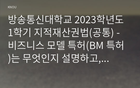 방송통신대학교 2023학년도1학기 지적재산권법(공통) - 비즈니스 모델 특허(BM 특허)는 무엇인지 설명하고, 소프트웨어 알고리즘은 보호되는지 설명하시오. 갑(甲) 기업이 BM 특허를 받기 위한 신규성과 진보성을 설명하시오.