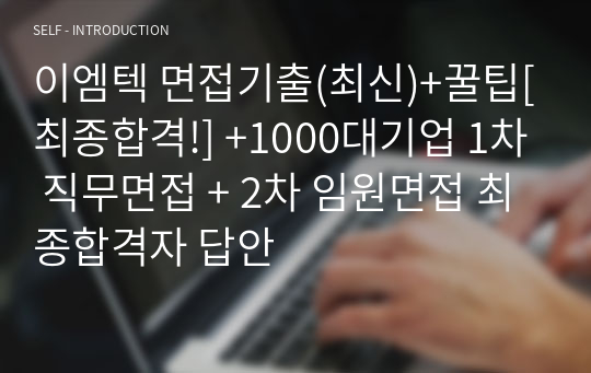 이엠텍 면접기출(최신)+꿀팁[최종합격!] +1000대기업 1차 직무면접 + 2차 임원면접 최종합격자 답안