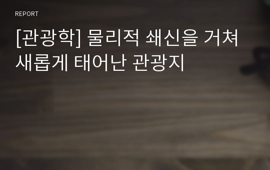 [관광학] 물리적 쇄신을 거쳐 새롭게 태어난 관광지