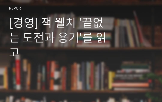 [경영] 잭 웰치 &#039;끝없는 도전과 용기&#039;를 읽고