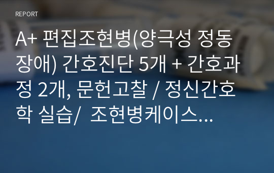 A+ 편집조현병(양극성 정동장애) 간호진단 5개 + 간호과정 2개, 문헌고찰 / 정신간호학 실습/  조현병케이스스터디/ 양극성정동장애 간호과정/ 편집조현병 간호과정/ 조현병 간호과정/ 양극성정동장애케이스스터디