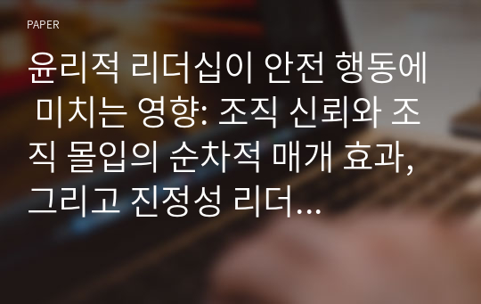 윤리적 리더십이 안전 행동에 미치는 영향: 조직 신뢰와 조직 몰입의 순차적 매개 효과, 그리고 진정성 리더십의 조절 효과를 중심으로