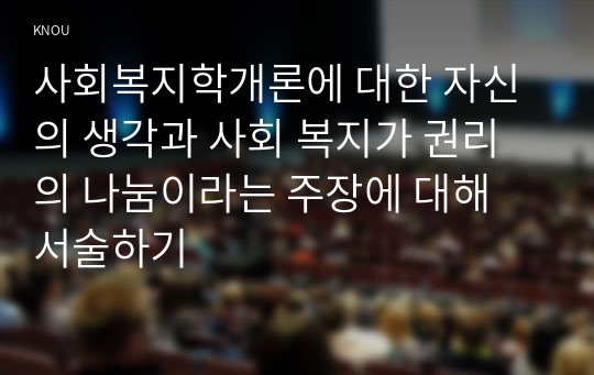 사회복지학개론에 대한 자신의 생각과 사회 복지가 권리의 나눔이라는 주장에 대해 서술하기