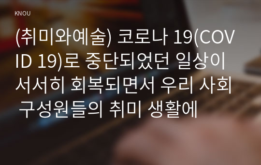 (취미와예술) 코로나 19(COVID 19)로 중단되었던 일상이 서서히 회복되면서 우리 사회 구성원들의 취미 생활에