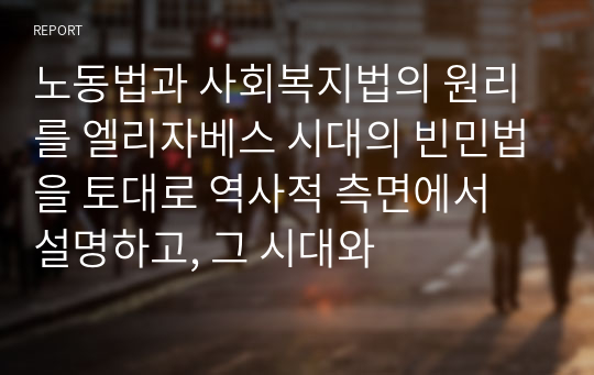 노동법과 사회복지법의 원리를 엘리자베스 시대의 빈민법을 토대로 역사적 측면에서 설명하고, 그 시대와