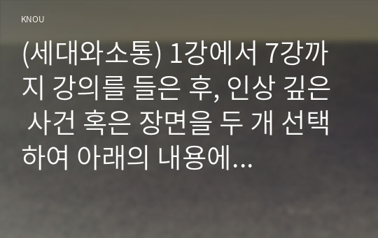 (세대와소통) 1강에서 7강까지 강의를 들은 후, 인상 깊은 사건 혹은 장면을 두 개 선택하여 아래의 내용에 답하시오