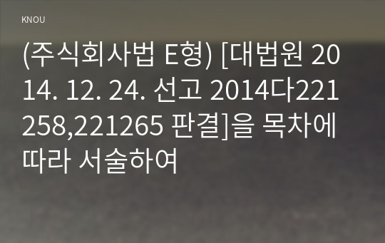 (주식회사법 E형) [대법원 2014. 12. 24. 선고 2014다221258,221265 판결]을 목차에 따라 서술하여