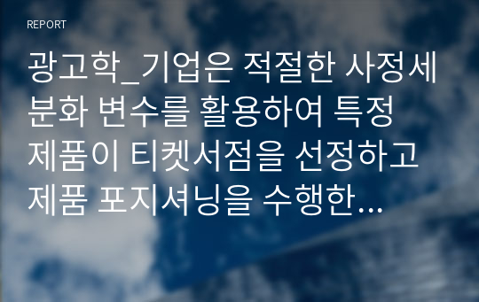 광고학_기업은 적절한 사정세분화 변수를 활용하여 특정 제품이 티켓서점을 선정하고 제품 포지셔닝을 수행한다. 제품 포지셔닝 전략에 대하여 설명하고, 한 가지 유형의 광고사례를 제시하고 분석하시오.