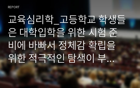 교육심리학_고등학교 학생들은 대학입학을 위한 시험 준비에 바빠서 정체감 확립을 위한 적극적인 탐색이 부족하다. 이 시기의 학생들의 자아정체감 확립을 위해 구체적으로 어떤 방법을 활용할 수 있을지 논하시오.