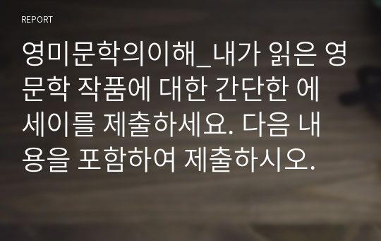 영미문학의이해_내가 읽은 영문학 작품에 대한 간단한 에세이를 제출하세요. 다음 내용을 포함하여 제출하시오.