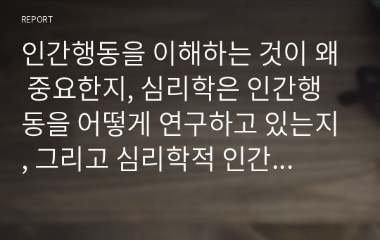 인간행동을 이해하는 것이 왜 중요한지, 심리학은 인간행동을 어떻게 연구하고 있는지, 그리고 심리학적 인간행동의 이해가 다른 분야에서의 인간행동과 어떻게 다르고 그 특징이 무엇인지를 설명하시오.