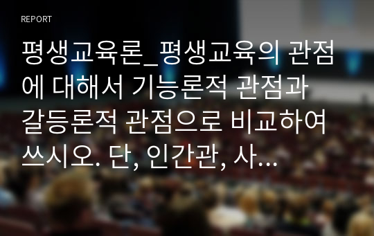 평생교육론_평생교육의 관점에 대해서 기능론적 관점과 갈등론적 관점으로 비교하여 쓰시오. 단, 인간관, 사회관, 교육관, 평등관, 사회변화관으로 분류하여 작성하시오.