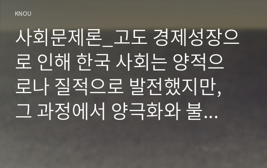 사회문제론_고도 경제성장으로 인해 한국 사회는 양적으로나 질적으로 발전했지만, 그 과정에서 양극화와 불평등의 문제가 심각해진 것도 사실이다. 특히 신자유주의 시대를 거치며 한국 사회 구성원 대다수가 장단기적으로 빈곤의 위협을 느끼곤 한다. 다음 추천도서를 읽고 우리 시대 불평등 또는(함께) 빈곤에 대해서 묘사하고, 그 대안에 관한 자기 생각 (14)