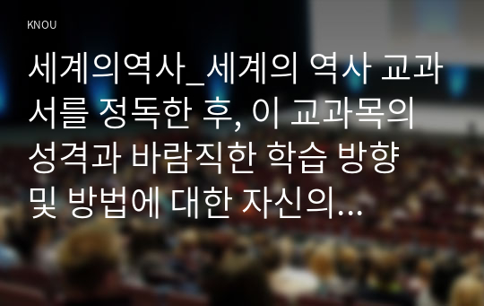 세계의역사_세계의 역사 교과서를 정독한 후, 이 교과목의 성격과 바람직한 학습 방향 및 방법에 대한 자신의 생각을 서술하되, 다음의 지시사항을 유념해 주시기 바랍니다. (3)