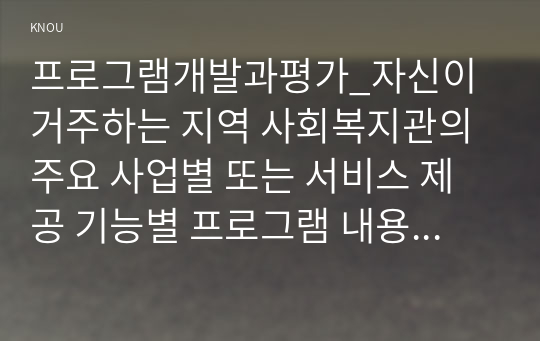 프로그램개발과평가_자신이 거주하는 지역 사회복지관의 주요 사업별 또는 서비스 제공 기능별 프로그램 내용을 살펴보고, 우수 프로그램의 조건 및 프로그램 개발자로서의 역할에 대하여 논하시오. (4)