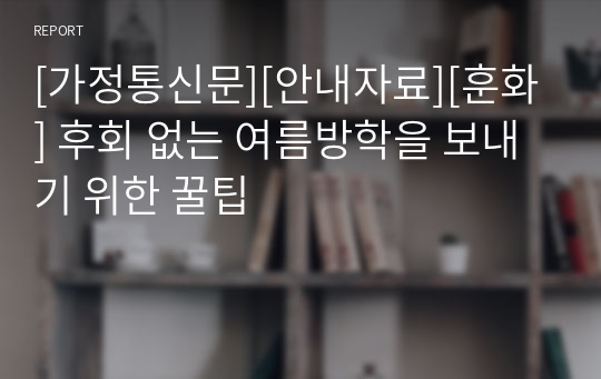 [가정통신문][안내자료][훈화] 후회 없는 여름방학을 보내기 위한 꿀팁