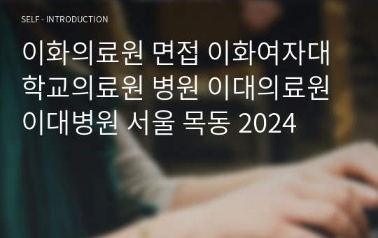 이화의료원 면접 이화여자대학교의료원 병원 이대의료원 이대병원 서울 목동 2024