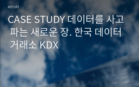 CASE STUDY 데이터를 사고 파는 새로운 장. 한국 데이터 거래소 KDX