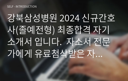 [2025대비] 강북삼성병원 2024 신규간호사(졸예전형) 최종합격 자기소개서 입니다.  자소서 전문가에게 유료첨삭받은 자료입니다.