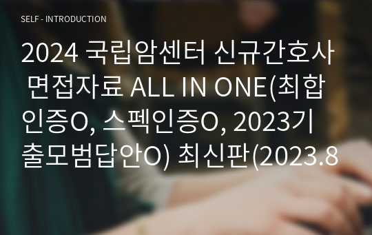 [2024 대비] 2023 국립암센터 최종합격 신규간호사 면접자료 ALL IN ONE(최합인증O, 스펙인증O, 2023기출모범답안O) 최신판(2023.8)