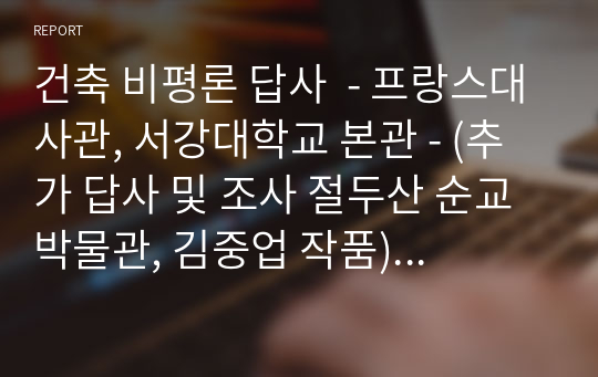 건축 비평론 답사  - 프랑스대사관, 서강대학교 본관 - (추가 답사 및 조사 절두산 순교박물관, 김중업 작품)  구조와 입면 구성의 형태를 중심으로