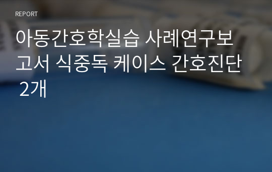 아동간호학실습 사례연구보고서 식중독 케이스 간호진단 2개