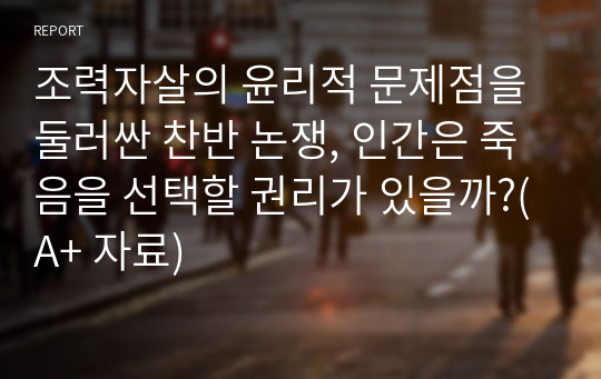 조력자살의 윤리적 문제점을 둘러싼 찬반 논쟁, 인간은 죽음을 선택할 권리가 있을까?(A+ 자료)