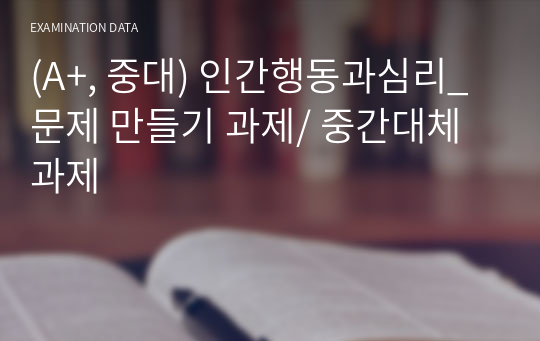 (A+, 중대) 인간행동과심리_문제 만들기 과제/ 중간대체과제