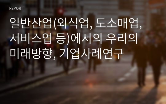 일반산업(외식업, 도소매업, 서비스업 등)에서의 우리의 미래방향, 기업사례연구