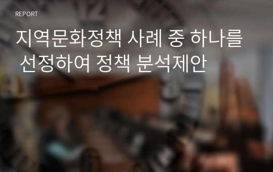 지역문화정책 사례 중 하나를 선정하여 정책 분석제안