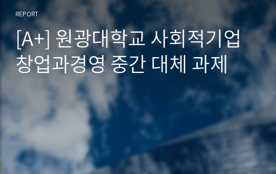 [A+] 원광대학교 사회적기업 창업과경영 중간 대체 과제