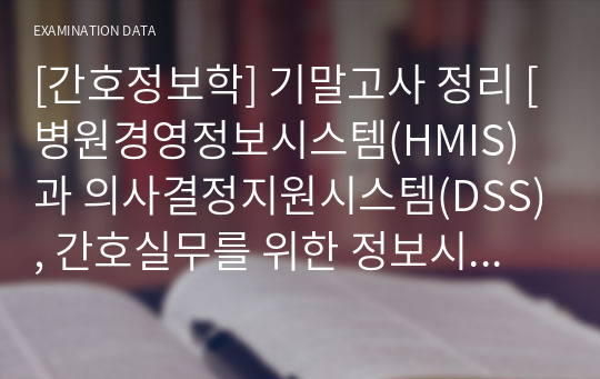 [간호정보학] 기말고사 정리 [병원경영정보시스템(HMIS)과 의사결정지원시스템(DSS), 간호실무를 위한 정보시스템, 간호행정을 위한 정보시스템, 간호연구에서 정보기술 활용, 간호교육에서 정보기술 활용, 인터넷 의료정보, 기타 보건의료분야 정보시스템, 개인건강기록시스템(PHR, Personal Health Record)] [시험범위, 개념, 시험, 주관식]