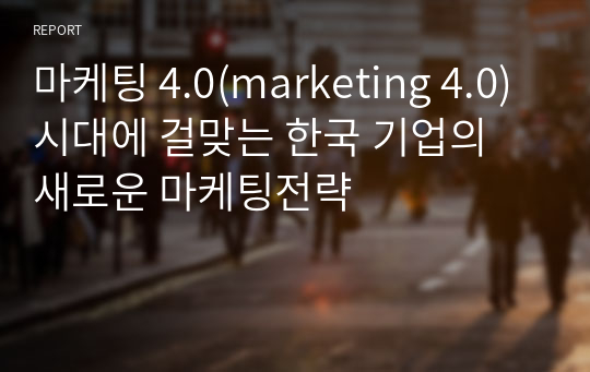 마케팅 4.0(marketing 4.0)시대에 걸맞는 한국 기업의 새로운 마케팅전략