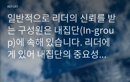 일반적으로 리더의 신뢰를 받는 구성원은 내집단(In-group)에 속해 있습니다. 리더에게 있어 내집단의 중요성과 내집단 진입의 필요성에 대해 자신의 생각을 서술하시오