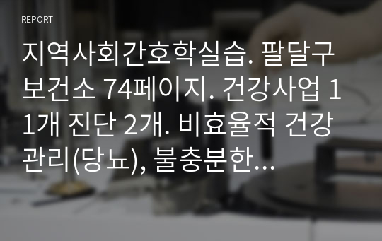 지역사회간호학실습. 팔달구보건소 74페이지. 건강사업 11개 진단 2개. 비효율적 건강관리(당뇨), 불충분한 비지속적인 운동(운동부족)