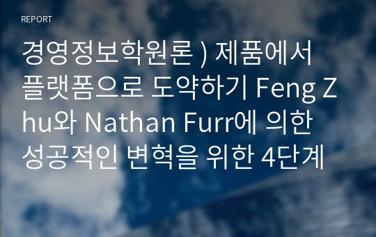 경영정보학원론 ) 제품에서 플랫폼으로 도약하기 Feng Zhu와 Nathan Furr에 의한 성공적인 변혁을 위한 4단계