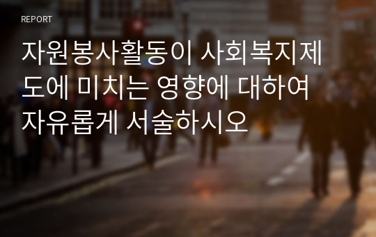 자원봉사활동이 사회복지제도에 미치는 영향에 대하여 자유롭게 서술하시오